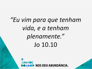 “Eu vim para que tenham
vida, e a tenham
plenamente.”
Jo 10.10
 