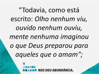 “Todavia, como está
escrito: Olho nenhum viu,
ouvido nenhum ouviu,
mente nenhuma imaginou
o que Deus preparou para
aqueles que o amam";
 