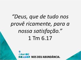 “Deus, que de tudo nos
provê ricamente, para a
nossa satisfação.”
1 Tm 6.17
 