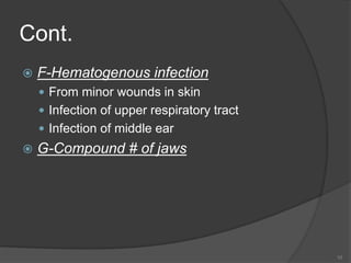 Cont.
 F-Hematogenous infection
 From minor wounds in skin
 Infection of upper respiratory tract
 Infection of middle ear
 G-Compound # of jaws
10
 