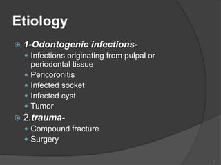 Etiology
 1-Odontogenic infections-
 Infections originating from pulpal or
periodontal tissue
 Pericoronitis
 Infected socket
 Infected cyst
 Tumor
 2.trauma-
 Compound fracture
 Surgery
3
 