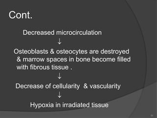 Cont.
Decreased microcirculation

Osteoblasts & osteocytes are destroyed
& marrow spaces in bone become filled
with fibrous tissue .

Decrease of cellularity & vascularity

Hypoxia in irradiated tissue
50
 