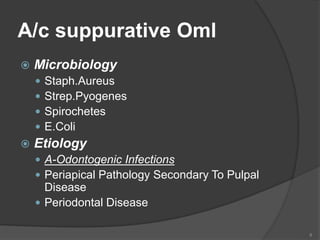 A/c suppurative Oml
 Microbiology
 Staph.Aureus
 Strep.Pyogenes
 Spirochetes
 E.Coli
 Etiology
 A-Odontogenic Infections
 Periapical Pathology Secondary To Pulpal
Disease
 Periodontal Disease
8
 