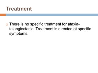 Treatment

   There is no specific treatment for ataxia-
    telangiectasia. Treatment is directed at specific
    symptoms.
 