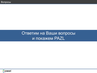 Вопросы
Ответим на Ваши вопросы
и покажем PAZL
 
