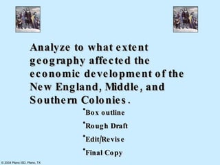 Analyze to what extent geography affected the economic development of the New England, Middle, and Southern Colonies.   Box outline Rough Draft Edit/Revise Final Copy 