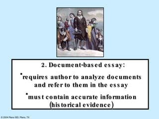 2. Document-based essay:  requires author to analyze documents and refer to them in the essay must contain accurate information (historical evidence) 