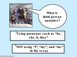 What is  third person  narrative? Using pronouns such as “he, she, it, they” NOT using “I”, “my”, and “me” in the essay 