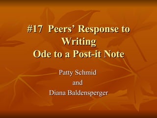 #17  Peers’ Response to Writing Ode to a Post-it Note Patty Schmid  and  Diana Baldensperger 