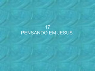 17
PENSANDO EM JESUS
 