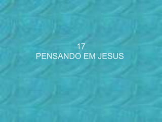 17
PENSANDO EM JESUS
 