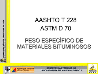 PESO ESPECÍFICO DE MATERIALES BITUMINOSOS AASHTO T 228 ASTM D 70 COMPETENCIAS TÉCNICAS  DE LABORATORISTA EN  VIALIDAD – GRADO  I 