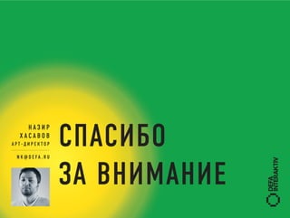 СПАСИБО
    НАЗИР
  ХАСАВОВ
АРТ-ДИРЕКТОР

 N K @ D E FA . R U



                      ЗА ВНИМАНИЕ
 