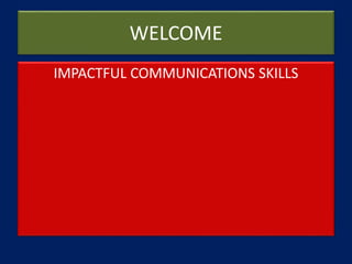 WELCOME
IMPACTFUL COMMUNICATIONS SKILLS
 