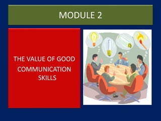 MODULE 2
THE VALUE OF GOOD
COMMUNICATION
SKILLS
 