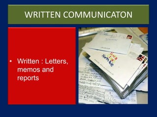 WRITTEN COMMUNICATON
• Written : Letters,
memos and
reports
 