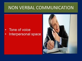NON VERBAL COMMUNICATION
• Tone of voice
• Interpersonal space
 