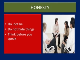 HONESTY
• Do not lie
• Do not hide things
• Think before you
speak
 