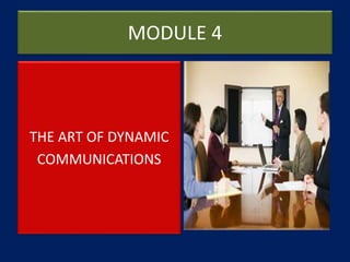 MODULE 4
THE ART OF DYNAMIC
COMMUNICATIONS
 