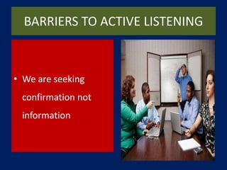 BARRIERS TO ACTIVE LISTENING
• We are seeking
confirmation not
information
 
