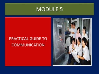 MODULE 5
PRACTICAL GUIDE TO
COMMUNICATION
 