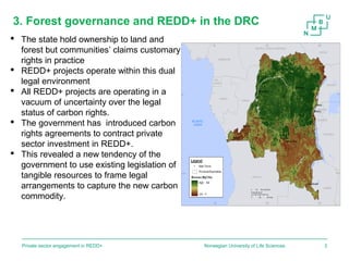 Norwegian University of Life SciencesPrivate sector engagement in REDD+ 3
 The state hold ownership to land and
forest bu...