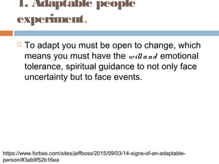 1. Adaptable people
experiment.
 To adapt you must be open to change, which
means you must have the willand emotional
tol...