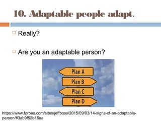 10. Adaptable people adapt.
 Really?
 Are you an adaptable person?
https://www.forbes.com/sites/jeffboss/2015/09/03/14-s...