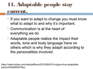11. Adaptable people stay
current.
 If you want to adapt to change you must know
what to adapt to and why it’s important....