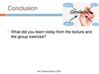 Conclusion
 What did you learn today from the lecture and
the group exercise?
Prof. Peivand Pirouzi, 2018
 