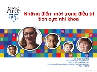 ©2014 MFMER | slide-1
Những điểm mới trong điều trị
tích cực nhi khoa
Dr. Yves Ouellette
Pediatric Critical Care Medicine
Mayo Clinic, Rochester, MN
International Critical Care Symposium, Da Nang, Vietnam
April 17, 2015
 