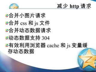 减少 http 请求 合并小图片请求 合并 css 和 js 文件 合并动态数据请求 动态数据支持 304 有效利用浏览器 cache 和 js 变量缓存动态数据 