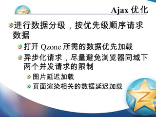 Ajax 优化 进行数据分级，按优先级顺序请求数据 打开 Qzone 所需的数据优先加载 异步化请求，尽量避免浏览器同域下两个并发请求的限制 图片延迟加载 页面渲染相关的数据延迟加载 