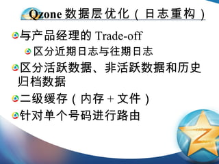 Qzone 数据层优化（日志重构） 与产品经理的 Trade-off 区分近期日志与往期日志 区分活跃数据、非活跃数据和历史归档数据 二级缓存（内存 + 文件） 针对单个号码进行路由 