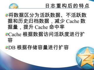日志重构后的特点 将数据区分为活跃数据、不活跃数据和历史归档数据，减少 Cache 数据量，提升 Cache 命中率 Cache 根据数据访问活跃度进行扩容 DB 根据存储容量进行扩容 