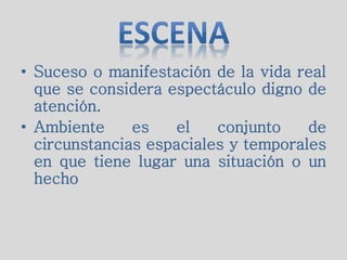 • Suceso o manifestación de la vida real
que se considera espectáculo digno de
atención.
• Ambiente es el conjunto de
circunstancias espaciales y temporales
en que tiene lugar una situación o un
hecho
 
