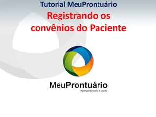 Tutorial MeuProntuário
   Registrando os
convênios do Paciente
 