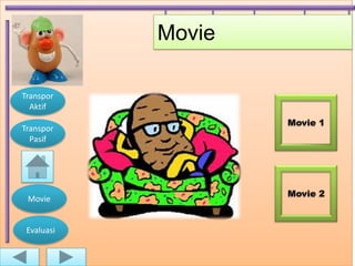 Movie

Transpor
  Aktif
                    Movie 1
Transpor
  Pasif




                    Movie 2
 Movie


 Evaluasi
 