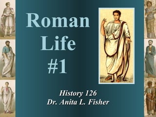 Roman Life #1 History 126 Dr. Anita L. Fisher 