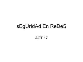 sEgUrIdAd En ReDeS ACT 17 
