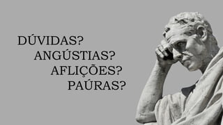 DÚVIDAS?
ANGÚSTIAS?
AFLIÇÕES?
PAÚRAS?
 