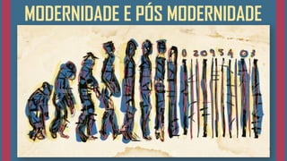 MODERNIDADE E PÓS MODERNIDADE
 