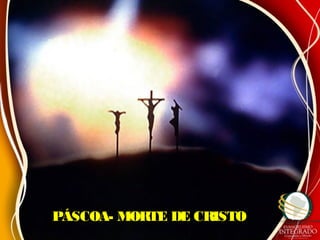PÁSCOA- MORTE DE CRISTOPÁSCOA- MORTE DE CRISTO
 