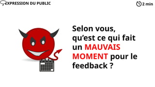 Selon vous,
qu’est ce qui fait
un MAUVAIS
MOMENT pour le
feedback ?
2 min
EXPRESSION DU PUBLIC
 