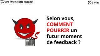 Selon vous,
COMMENT
POURRIR un
futur moment
de feedback ?
2 min
EXPRESSION DU PUBLIC
 