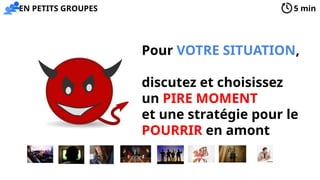 Pour VOTRE SITUATION,
discutez et choisissez
un PIRE MOMENT
et une stratégie pour le
POURRIR en amont
5 min
EN PETITS GROUPES
 