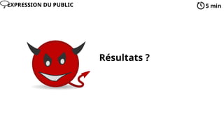 Résultats ?
5 min
EXPRESSION DU PUBLIC
 
