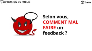 Selon vous,
COMMENT MAL
FAIRE un
feedback ?
2 min
EXPRESSION DU PUBLIC
 