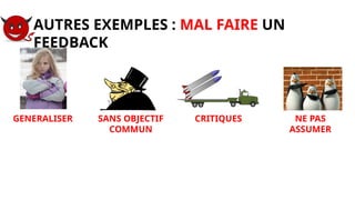 AUTRES EXEMPLES : MAL FAIRE UN
FEEDBACK
NE PAS
ASSUMER
SANS OBJECTIF
COMMUN
CRITIQUES
GENERALISER
 
