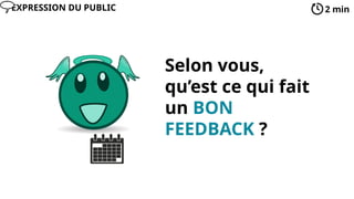 Selon vous,
qu’est ce qui fait
un BON
FEEDBACK ?
2 min
EXPRESSION DU PUBLIC
 